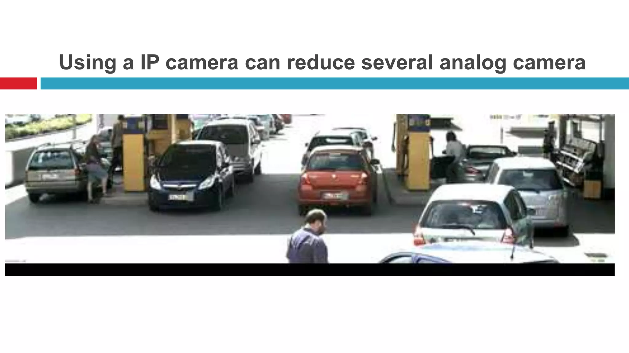 Using a IP camera can reduce several analog camera
`
 