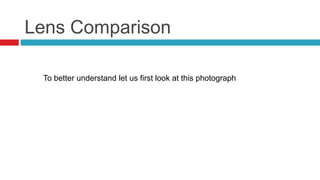Lens Comparison
To better understand let us first look at this photograph
 