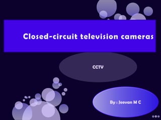 CCTV Closed-circuit television cameras By : JeevanM C 