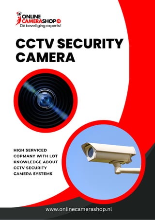 CCTV SECURITY
CAMERA
HIGH SERVICED
COPMANY WITH LOT
KNOWLEDGE ABOUT
CCTV SECURITY
CAMERA SYSTEMS
www.onlinecamerashop.nl
 