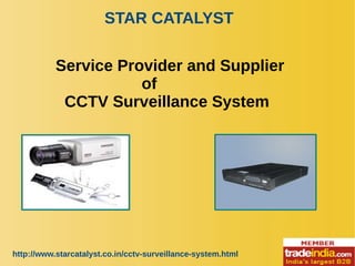 STAR CATALYST
http://www.starcatalyst.co.in/cctv-surveillance-system.html
Service Provider and Supplier
of
CCTV Surveillance System
 