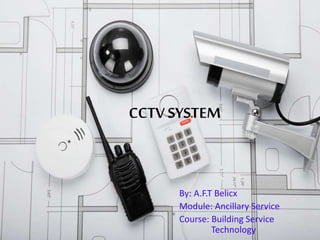 CCTV SYSTEM
By: A.F.T Belicx
Module: Ancillary Service
Course: Building Service
Technology
 