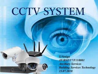 CCTV SYSTEM
S.Veniga
JF/BST/17/F/1/0001
Ancillary Services
Building Services Technology
23.07.2018
 