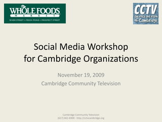 Social Media Workshopfor Cambridge Organizations,[object Object],November 19, 2009,[object Object],Cambridge Community Television,[object Object],Cambridge Community Television              (617) 661-6900 - http://cctvcambridge.org,[object Object]
