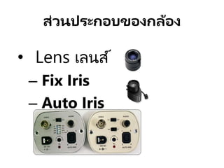 ส่วนประกอบของกล้อง
• Lens เลนส์
– Fix Iris
– Auto Iris
 