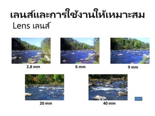 เลนส์และการใช้งานให้เหมาะสม
Lens เลนส์
2.8 mm 6 mm 9 mm
20 mm 40 mm
 