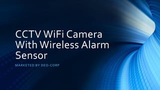 CCTV WiFi Camera
With Wireless Alarm
Sensor
MARKETED BY DEO-CORP
 