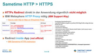 Seite 52
Sametime HTTP > HTTPS
HTTPs Redirect direkt in der Anwendung eigentlich nicht möglich
IBM Websphere HTTP Proxy nötig (IBM Support Way)
How to redir http to https on Wesphere Proxy
Redirect inside App (not official)
IBM Sametime HTTPS redirection
 