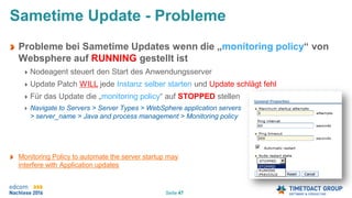 Seite 47
Sametime Update - Probleme
Probleme bei Sametime Updates wenn die „monitoring policy“ von
Websphere auf RUNNING g...
