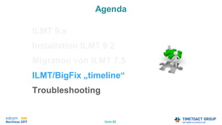 Seite 33
Agenda
ILMT 9.x
Installation ILMT 9.2
Migration von ILMT 7.5
ILMT/BigFix „timeline“
Troubleshooting.
 