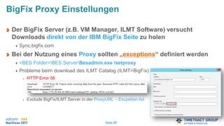 Seite 37
Der BigFix Server (z.B. VM Manager, ILMT Software) versucht
Downloads direkt von der IBM BigFix Seite zu holen
Sync.bigfix.com
Bei der Nutzung eines Proxy sollten „exceptions“ definiert werden
<BES Folder>BES ServerBesadmin.exe /setproxy
Probleme beim download des ILMT Catalog (ILMT>BigFix)
HTTP Error 56
Exclude BigFix/ILMT Server in der ProxyURL – Excpetion list
BigFix Proxy Einstellungen
 