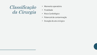 Classificação
da Cirurgia
• Momento operatório
• Finalidade
• RiscoCardiológico
• Potencial de contaminação
• Duração do ato cirúrgico
 