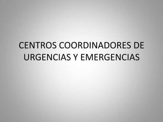 CENTROS COORDINADORES DE
URGENCIAS Y EMERGENCIAS
 
