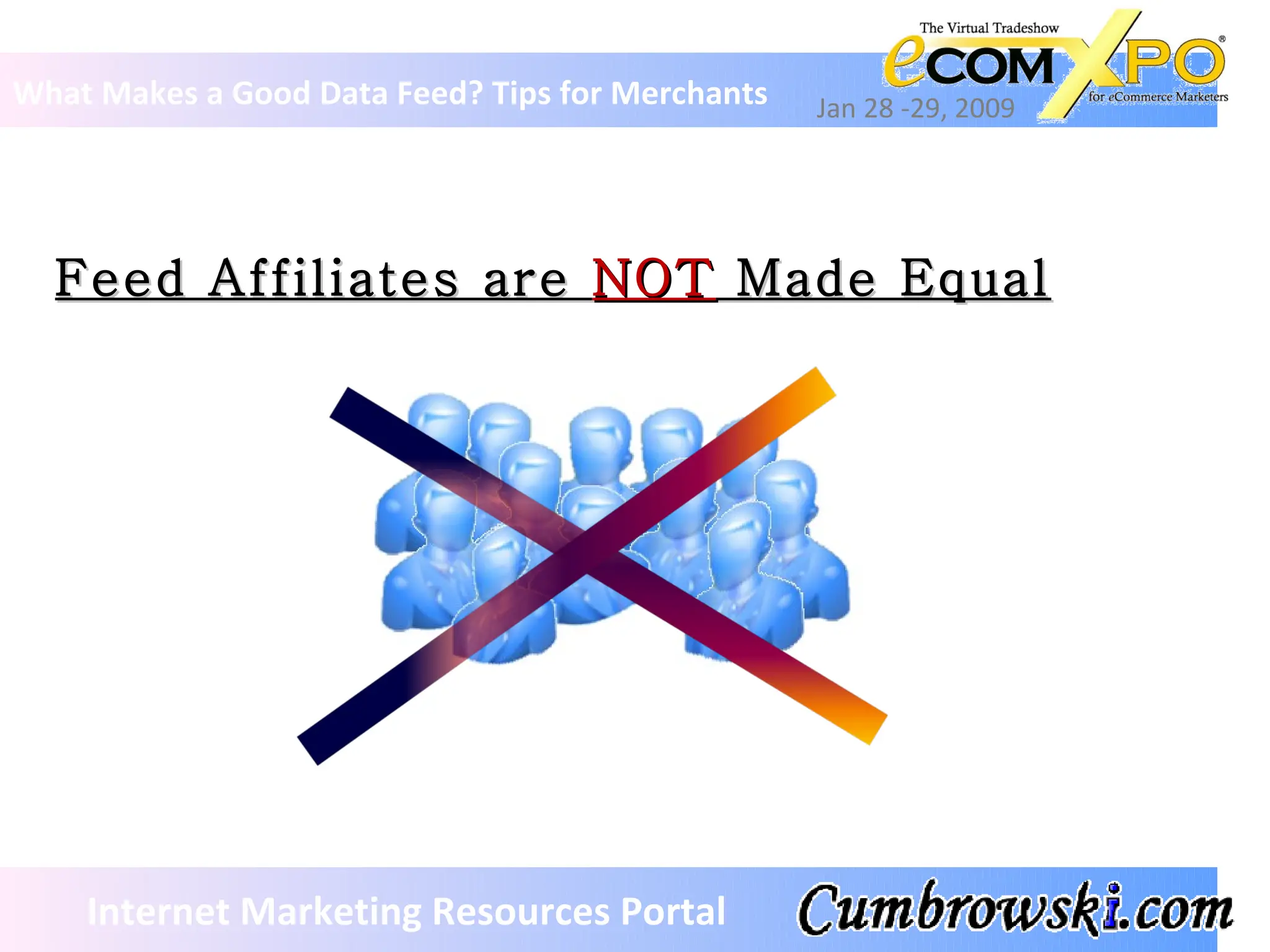 Feed Affiliates are  NOT  Made Equal What Makes a Good Data Feed? Tips for Merchants Jan 28 -29, 2009 Internet Marketing Resources Portal 