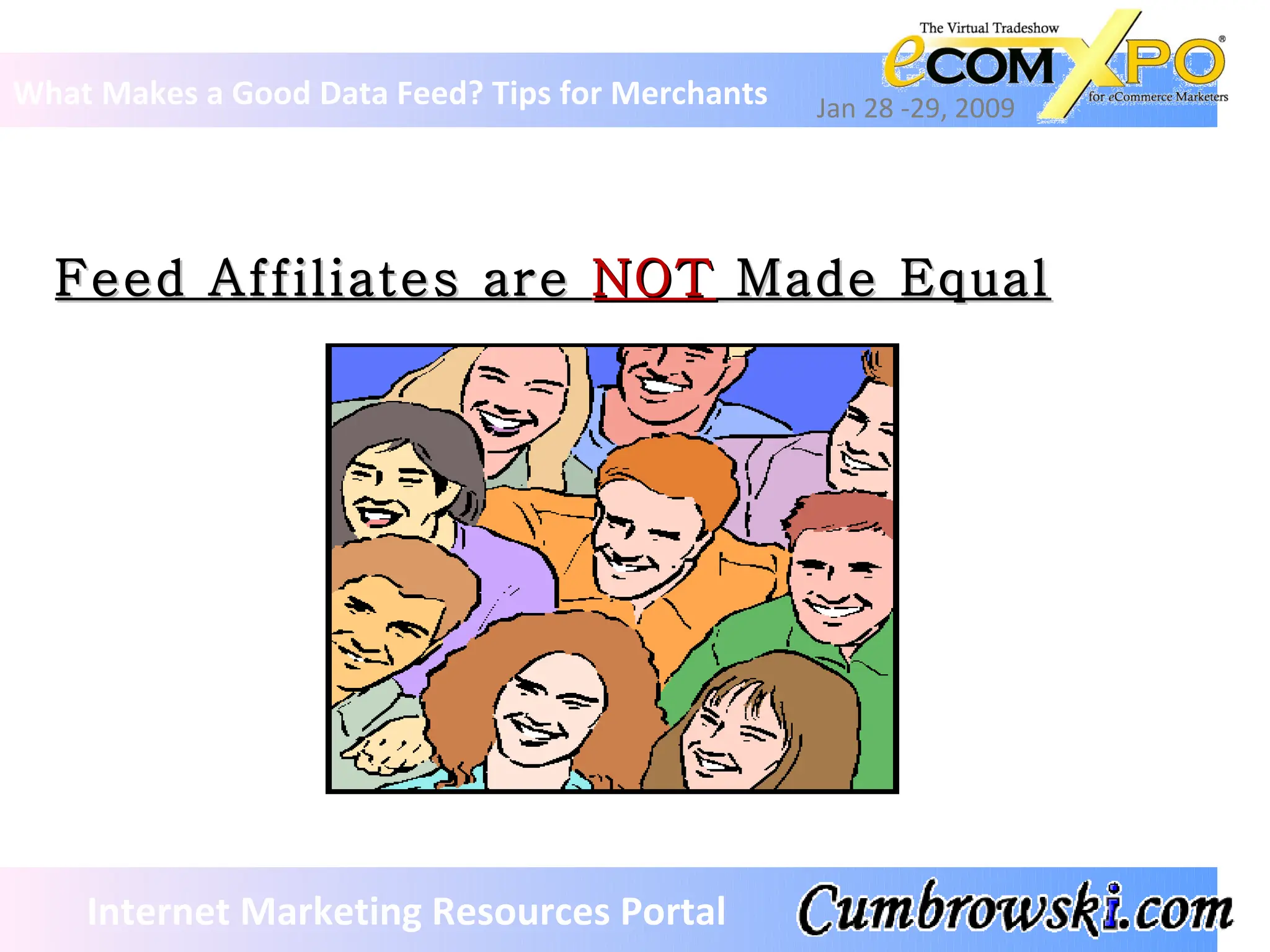 Feed Affiliates are  NOT  Made Equal What Makes a Good Data Feed? Tips for Merchants Jan 28 -29, 2009 Internet Marketing Resources Portal 
