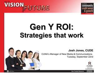 Gen Y ROI: Strategies that work Josh Jones, CUDE CUNA’s Manager of New Media & Communications   Tuesday, September 22nd 