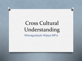 Cross Cultural
Understanding
Wisnagustiyah Wijaya MP.d
 