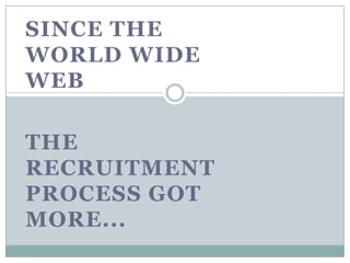 Since the World Wide Web The Recruitment process got more... 