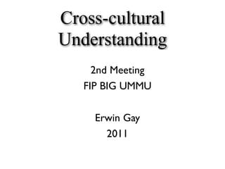 Cross-cultural
Understanding
     2nd Meeting
   FIP BIG UMMU

     Erwin Gay
       2011
 