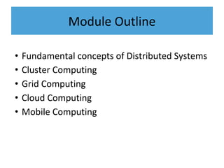 Module Outline
• Fundamental concepts of Distributed Systems
• Cluster Computing
• Grid Computing
• Cloud Computing
• Mobile Computing
 