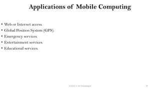 CC(Unit 1): Dr. B.Rajalingam 59
Applications of Mobile Computing
• Web or Internet access.
• Global Position System (GPS).
• Emergency services.
• Entertainment services.
• Educational services.
 