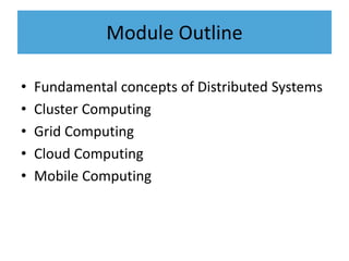 Module Outline
• Fundamental concepts of Distributed Systems
• Cluster Computing
• Grid Computing
• Cloud Computing
• Mobile Computing
 