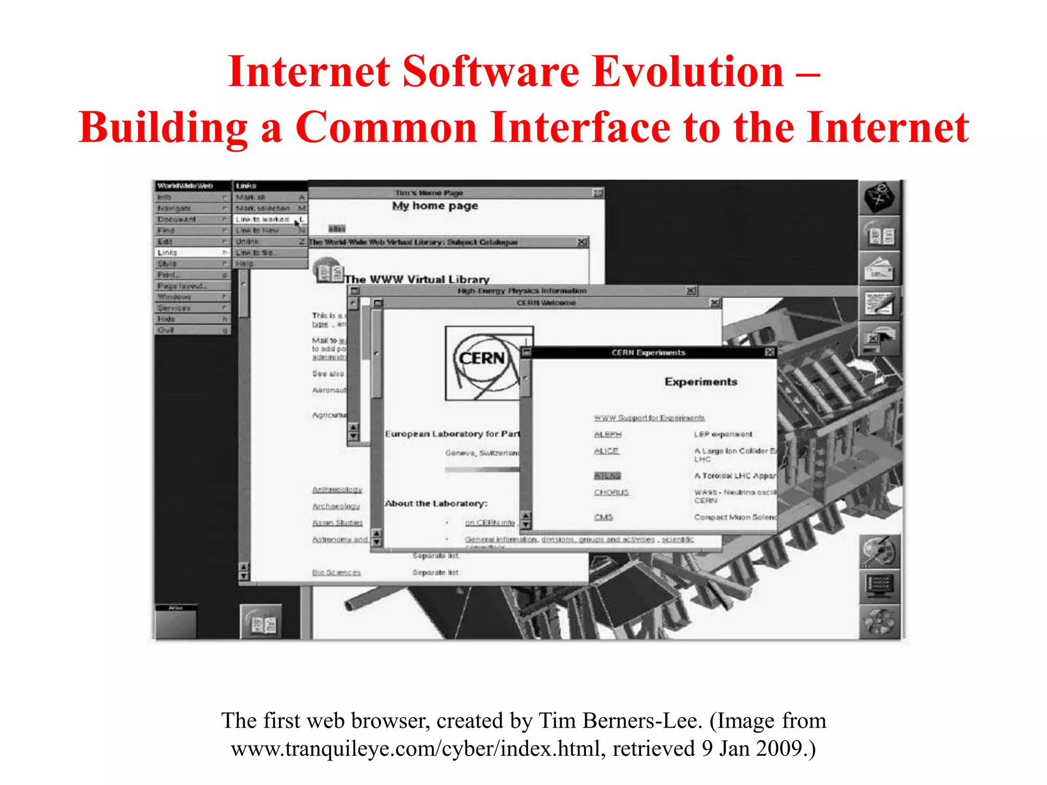 Internet Software Evolution –
Building a Common Interface to the Internet
The first web browser, created by Tim Berners-Lee. (Image from
www.tranquileye.com/cyber/index.html, retrieved 9 Jan 2009.)
 