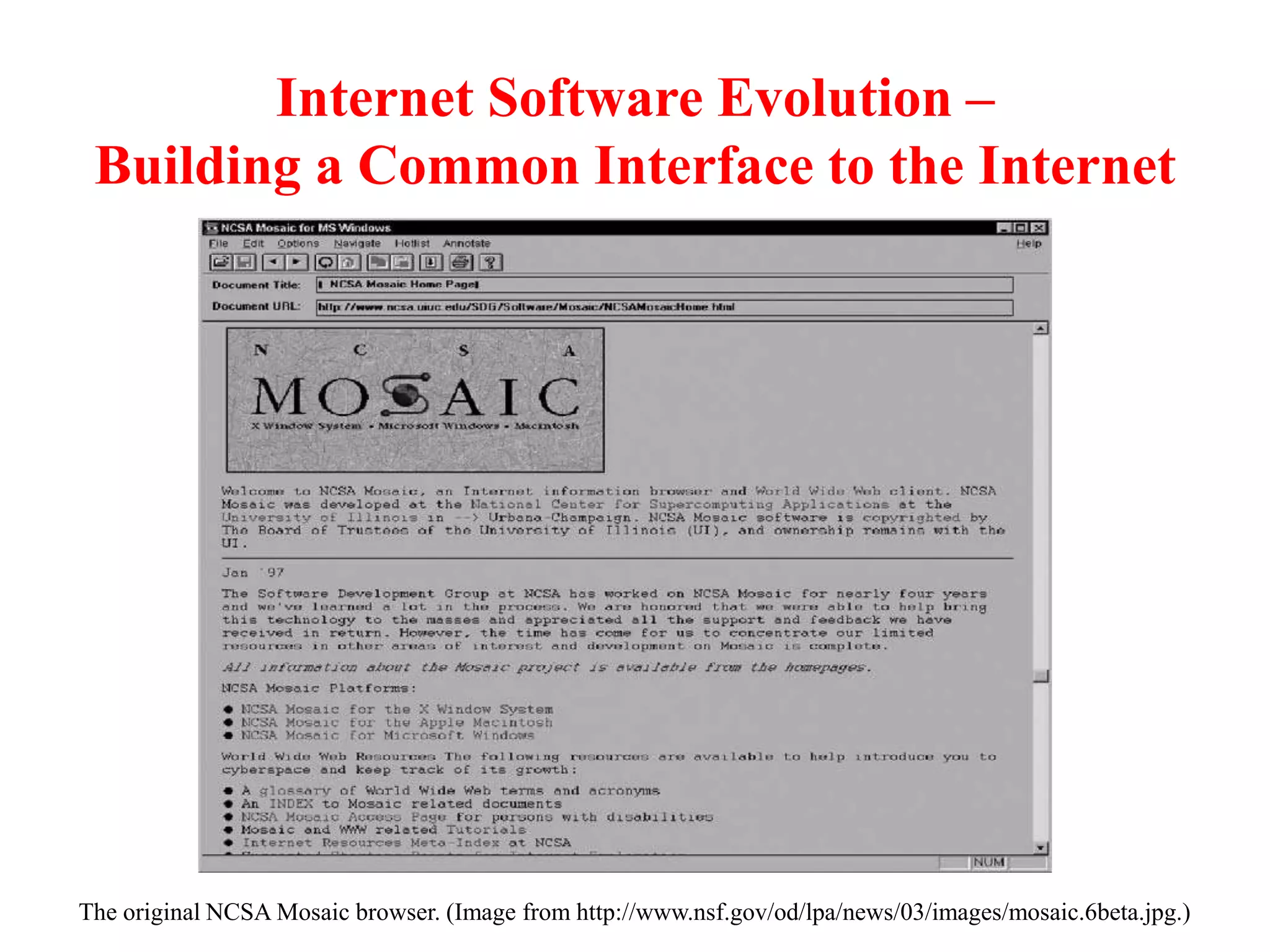 Internet Software Evolution –
Building a Common Interface to the Internet
The original NCSA Mosaic browser. (Image from http://www.nsf.gov/od/lpa/news/03/images/mosaic.6beta.jpg.)
 