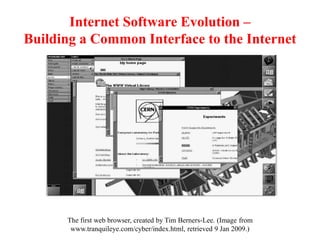 Internet Software Evolution –
Building a Common Interface to the Internet
The first web browser, created by Tim Berners-Lee. (Image from
www.tranquileye.com/cyber/index.html, retrieved 9 Jan 2009.)
 