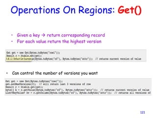 Operations On Regions: Get()
• Given a key  return corresponding record
• For each value return the highest version
121
• Can control the number of versions you want
 
