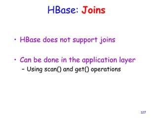 HBase: Joins
• HBase does not support joins
• Can be done in the application layer
– Using scan() and get() operations
127
 