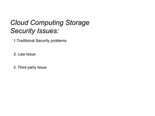 Cloud Computing Storage
Security Issues:
1.Traditional Security problems
2. Law Issue
3. Third party Issue
 