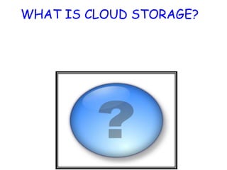 WHAT IS CLOUD STORAGE?
 