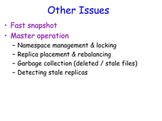 Other Issues
• Fast snapshot
• Master operation
– Namespace management & locking
– Replica placement & rebalancing
– Garbage collection (deleted / stale files)
– Detecting stale replicas
 