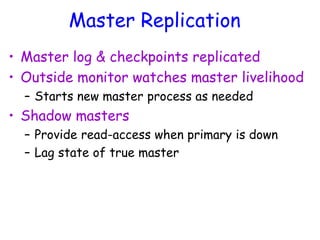 Master Replication
• Master log & checkpoints replicated
• Outside monitor watches master livelihood
– Starts new master process as needed
• Shadow masters
– Provide read-access when primary is down
– Lag state of true master
 