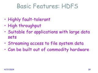 Basic Features: HDFS
• Highly fault-tolerant
• High throughput
• Suitable for applications with large data
sets
• Streaming access to file system data
• Can be built out of commodity hardware
4/17/2024 39
 