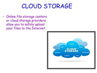 CLOUD STORAGE
• Online file storage centers
or cloud storage providers
allow you to safely upload
your files to the Internet.
 