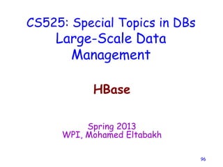 CS525: Special Topics in DBs
Large-Scale Data
Management
HBase
Spring 2013
WPI, Mohamed Eltabakh
96
 