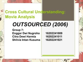 Cross Cultural Understanding:
Movie Analysis
OUTSOURCED (2006)
Group 7:
Enggar Dwi Nugroho 16202241009
Citra Dewi Harmia 16202241011
Shilvia Intan Kusuma 16202241021
 