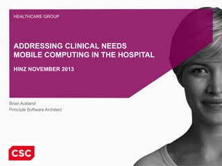 HEALTHCARE GROUP

ADDRESSING CLINICAL NEEDS
MOBILE COMPUTING IN THE HOSPITAL
HINZ NOVEMBER 2013

Brian Ackland
Principle Software Architect

 