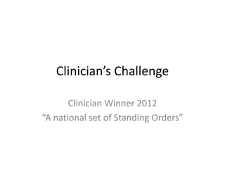 Clinician’s Challenge
Clinician Winner 2012
“A national set of Standing Orders”

 