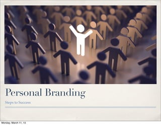 Personal Branding
  Steps to Success




Monday, March 11, 13
 