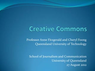 Professor Anne Fitzgerald and Cheryl Foong
      Queensland University of Technology


 School of Journalism and Communication
                 University of Queensland
                            27 August 2012
 
