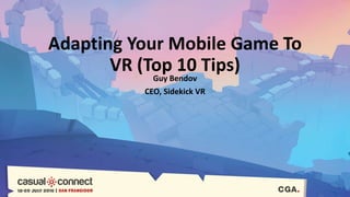 Adapting Your Mobile Game To
VR (Top 10 Tips)
Guy Bendov
CEO, Sidekick VR
 