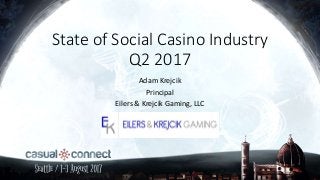 State of Social Casino Industry
Q2 2017
Adam Krejcik
Principal
Eilers & Krejcik Gaming, LLC
 