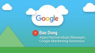 Bao Dong
Apps Partnerships Manager,
Google Marketing Solutions
 