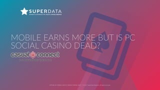 FUTURE  OF  MOBILE  AND  PC  SOCIAL  CASINO,  2017    |    ©  2017  SuperData  Research.  All  rights  reserved.
MOBILE  EARNS  MORE  BUT  IS  PC  
SOCIAL  CASINO  DEAD?  
 