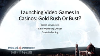 Launching Video Games In
Casinos: Gold Rush Or Bust?
Darion Lowenstein
Chief Marketing Officer
Gamblit Gaming
 