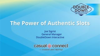 Joe Sigrist
General Manager
DoubleDown Interactive
The Power of Authentic Slots
 