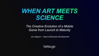 The Creative Evolution of a Mobile
Game from Launch to Maturity
Jon Gagnon – Head of Business Development
 